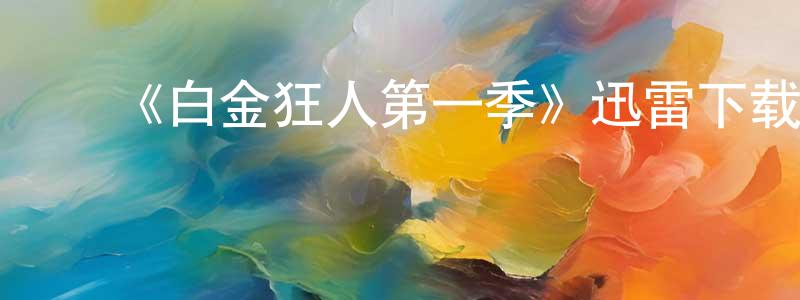 ﻿陈乃清发布﻿《白金狂人第一季》迅雷下载/在线观看-都市情感-美剧天堂